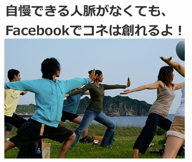 自慢できる人脈がなくても、
Facebookでコネは創れるよ!