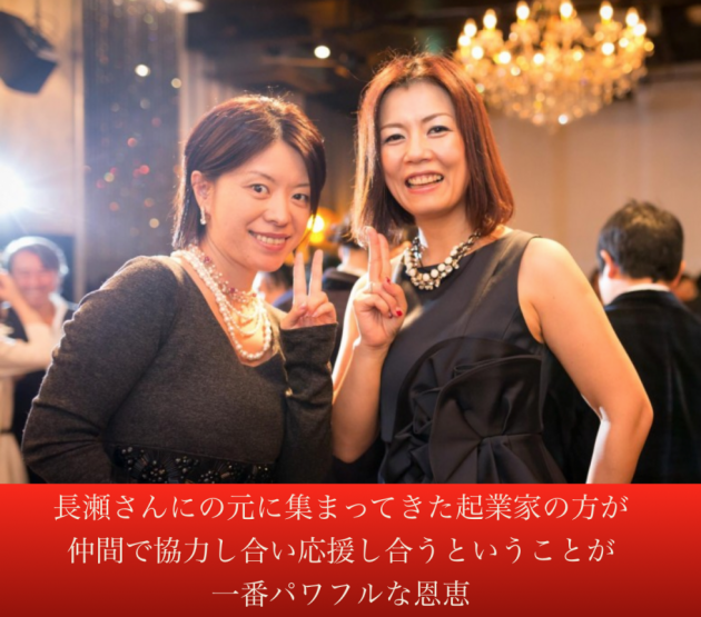長瀬さんにの元に集まってきた起業家の方が集まる集客を実践し その実践している仲間が協力し合い応援し合うということが 一番パワフルな恩恵
