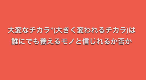 大変なチカラ”(大きく変われるチカラ)は誰にでも養えるモノと信じれるか否か