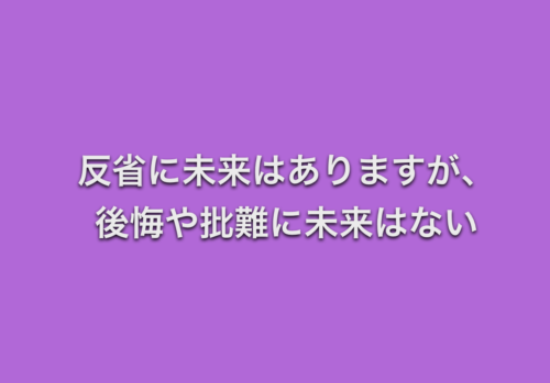 反省に未来はありますが、後悔や批難に未来はない