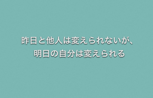 昨日と他人は変えられないが、明日の自分は変えられる