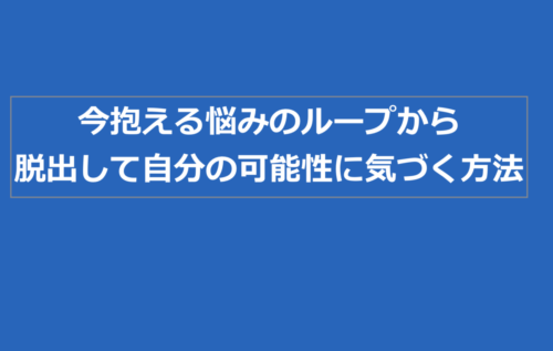 今抱える悩みのループから脱出して自分の可能性に気づく方法