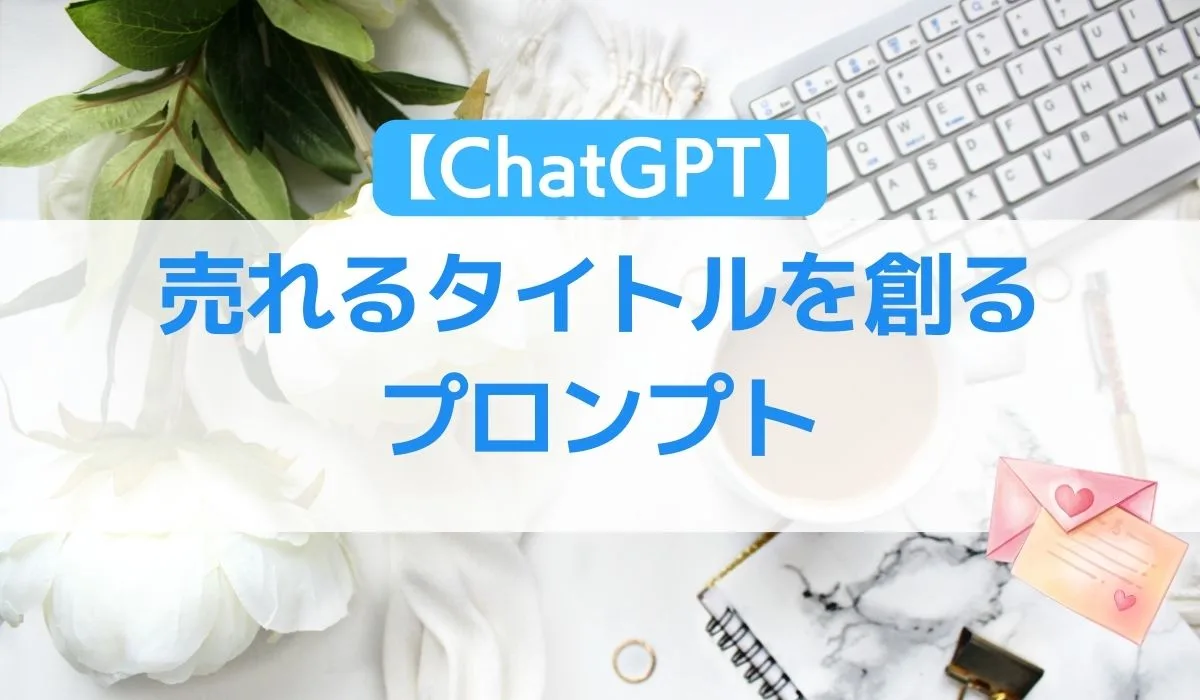 【ChatGPT】 売れるタイトルを創るプロンプト