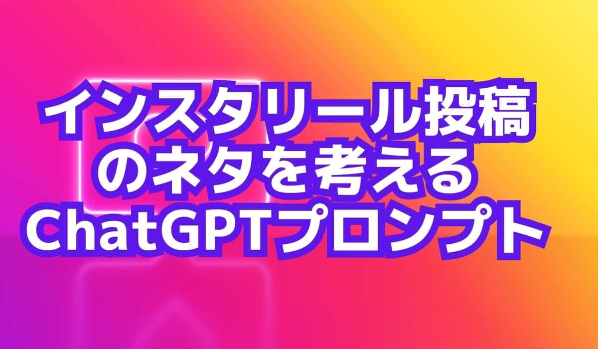 インスタリール投稿のネタを書いてもらうChatGPTプロンプト