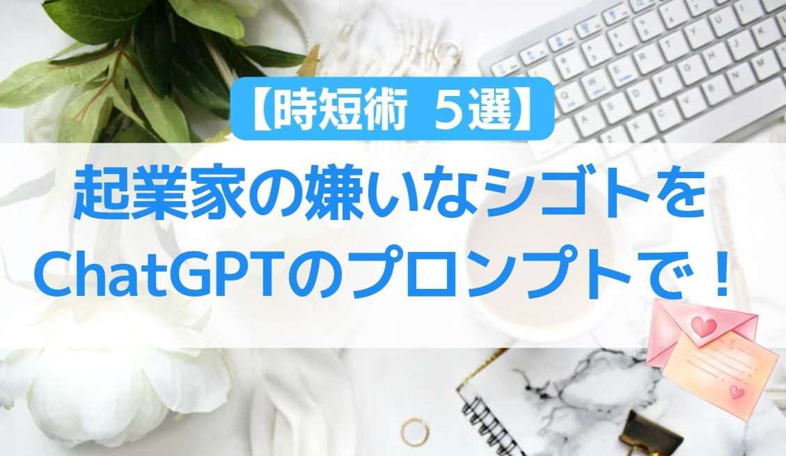 時短術５選 起業家の嫌いなシゴトをChatGPTのプロンプトで！