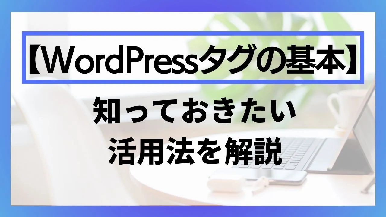 ワードプレスタグの基本しっておきたい活用法