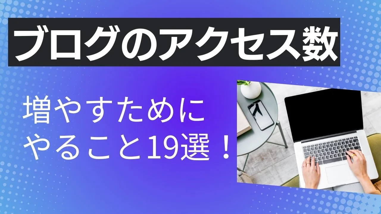 ブログアクセス数を増やすためにやること19選