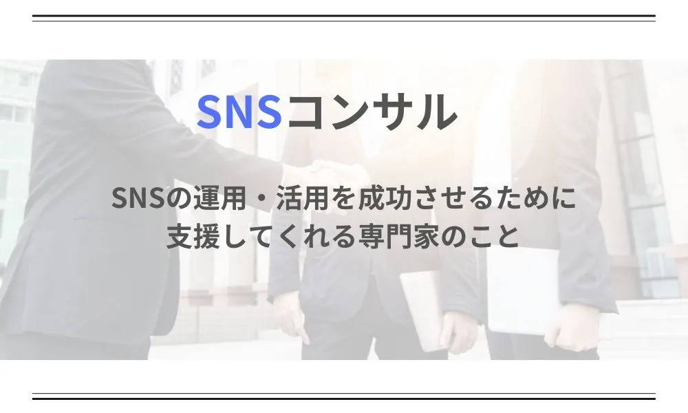 【必見】SNSコンサルとは?業務内容や選び方の注意点について徹底解説!
