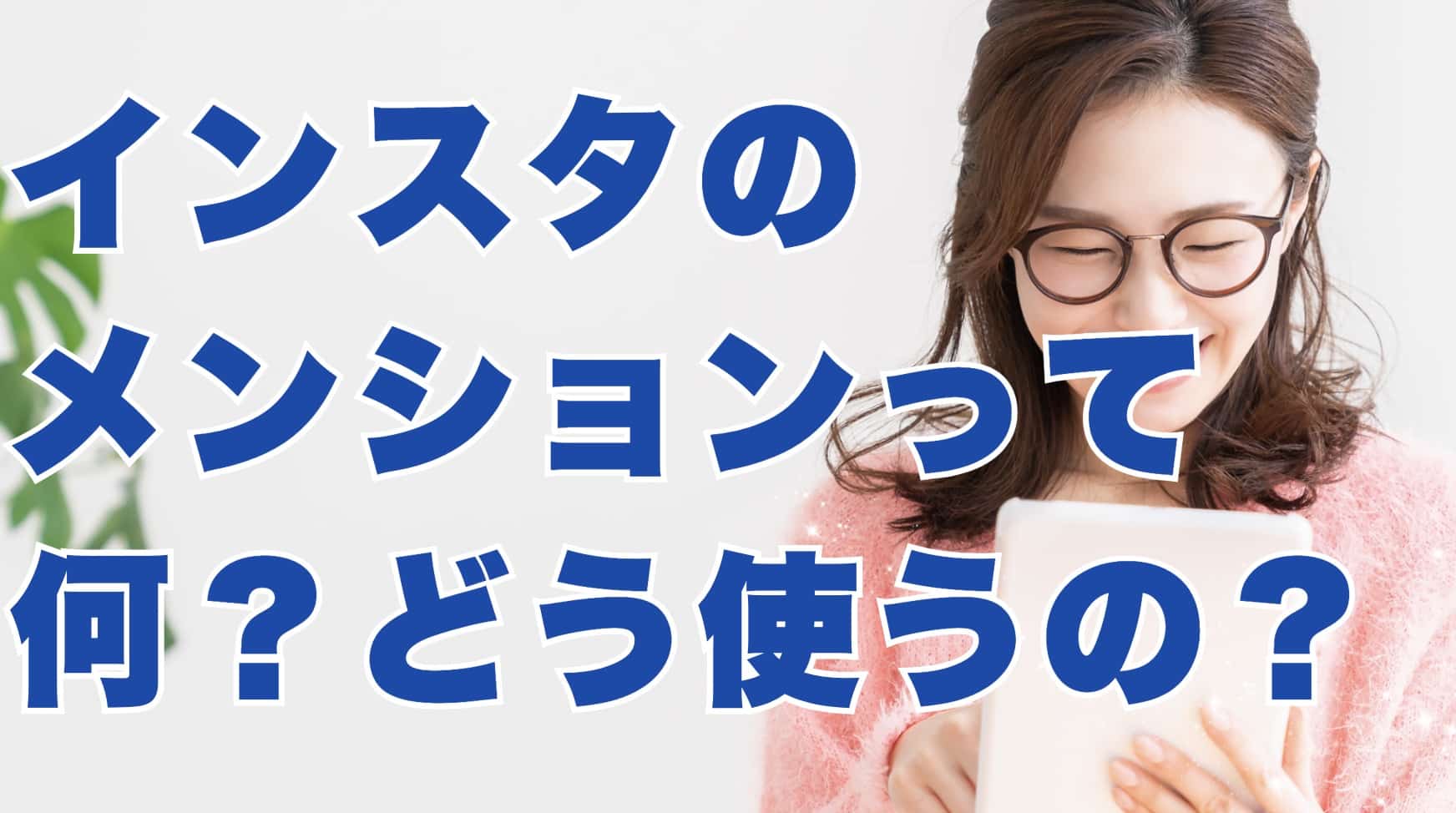 メンションとは？インスタのメンションって何？どう使うの？注意点やマナーも分かりやすく解説 