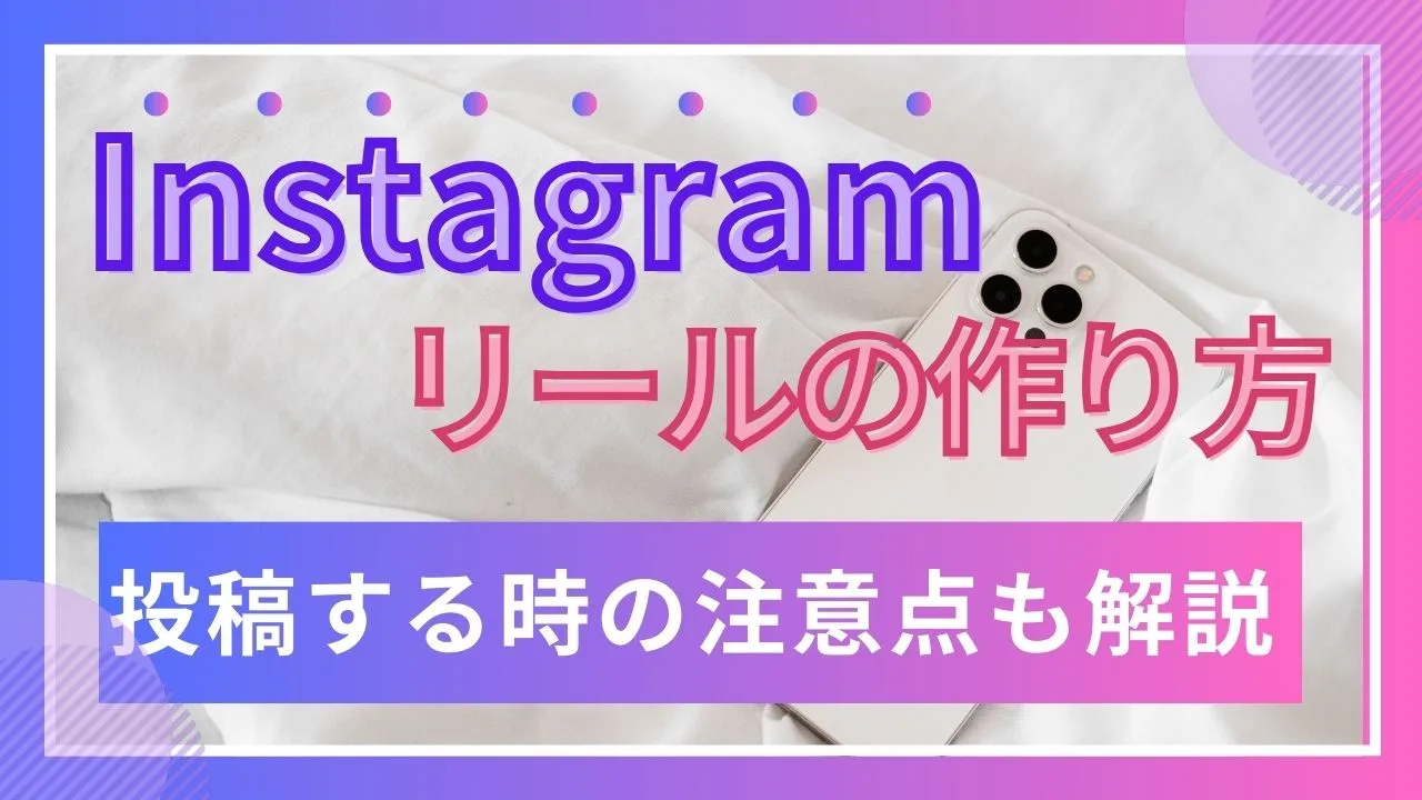 Instagramリールの作り方　投稿するとときの注意点も解説