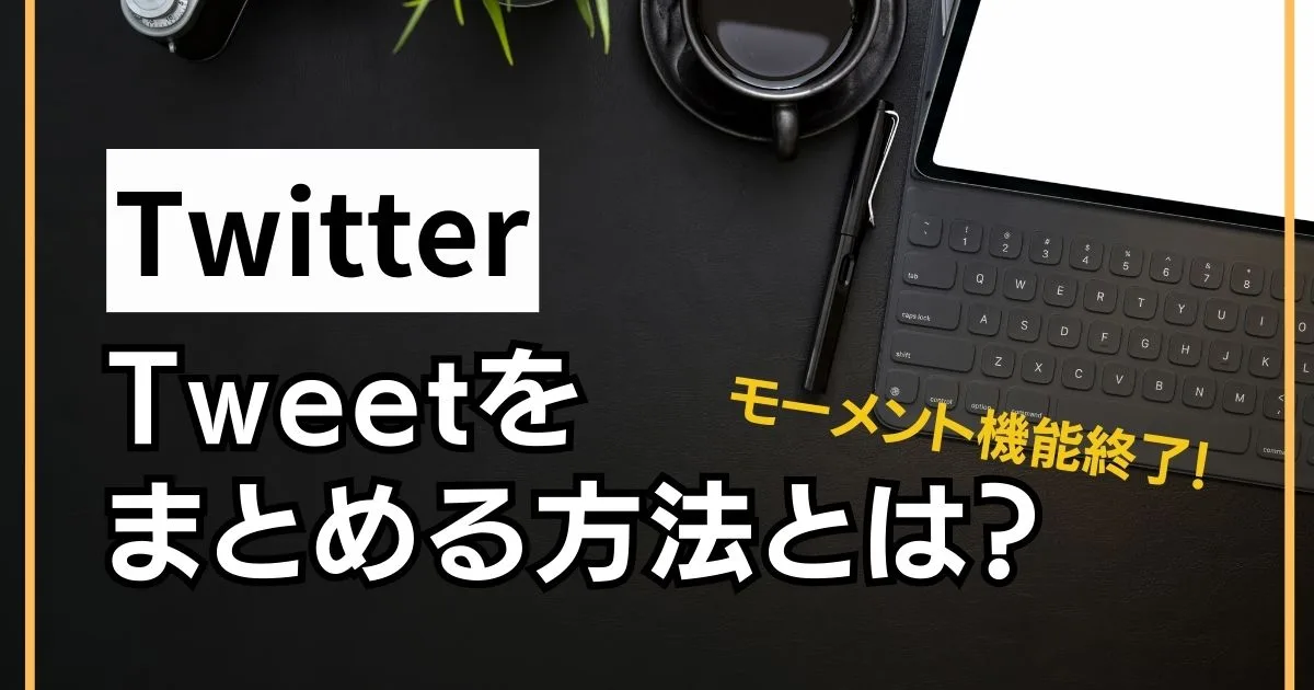 Twitterでツイートをまとめる方法とは？モーメント機能終了