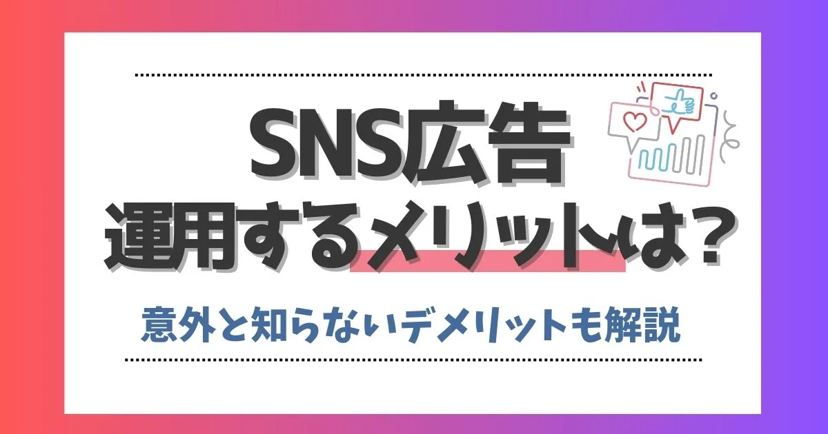 SNS広告を運用するメリットは？意外と知らないデメリットも紹介！