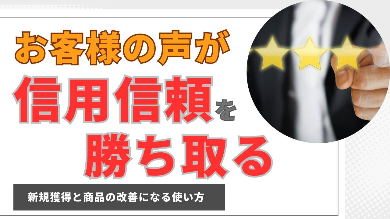 「お客様の声」が信用信頼を生み、集まる集客に変わる！新規獲得と商品の改善になる使い方とは？