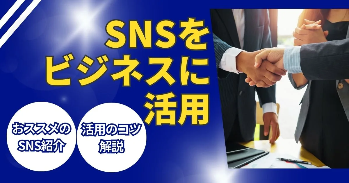 SNSはビジネスに活用できる？おすすめのSNSや活用のコツを紹介！