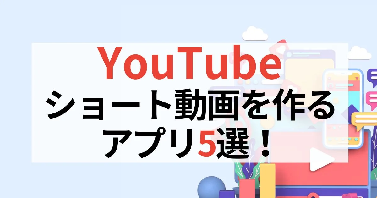 YouTubeのショート動画を作れるアプリ5選！自分に合ったアプリの選び方も紹介！