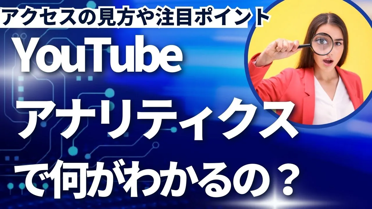 YouTubeアナリティクスで何がわかるの？アクセスの見方や注目ポイントとは