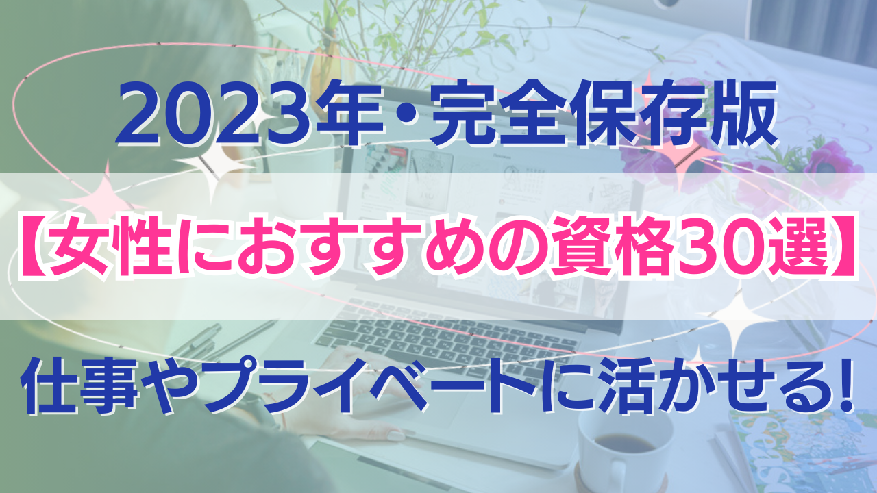 【女性におすすめの資格30選】仕事やプライベートに活かせる！2023年・完全保存版