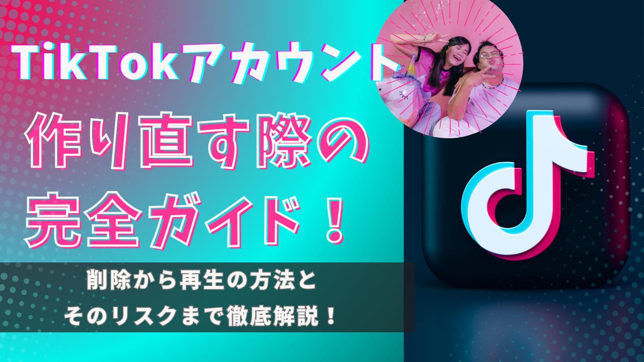 TikTokアカウントを作り直す際の完全ガイド！削除から再生の方法とそのリスクまで徹底解説！
