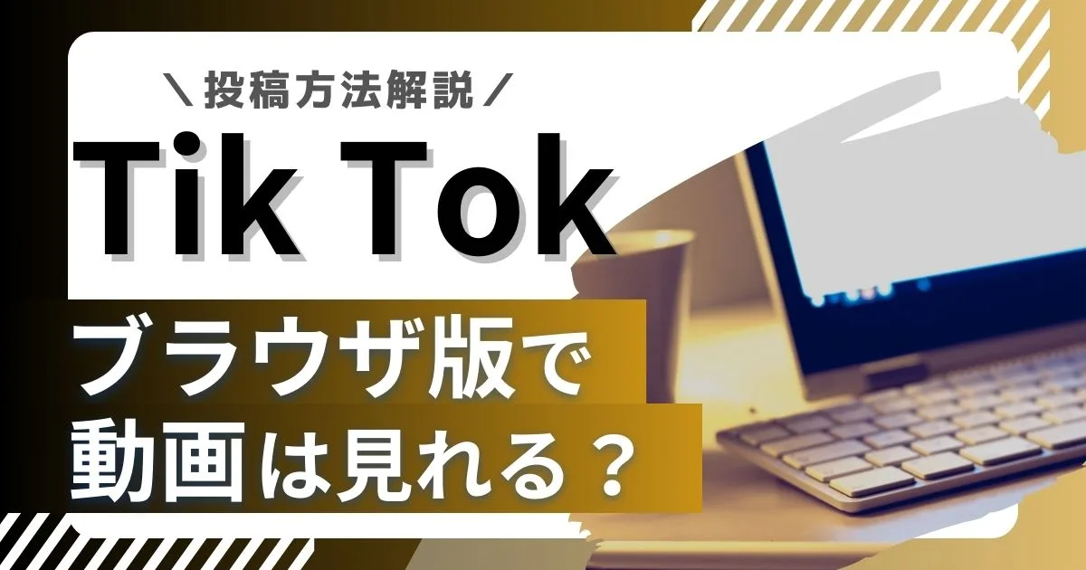 【TikTok】ブラウザ版（PC）で動画は見れる？投稿方法も解説！