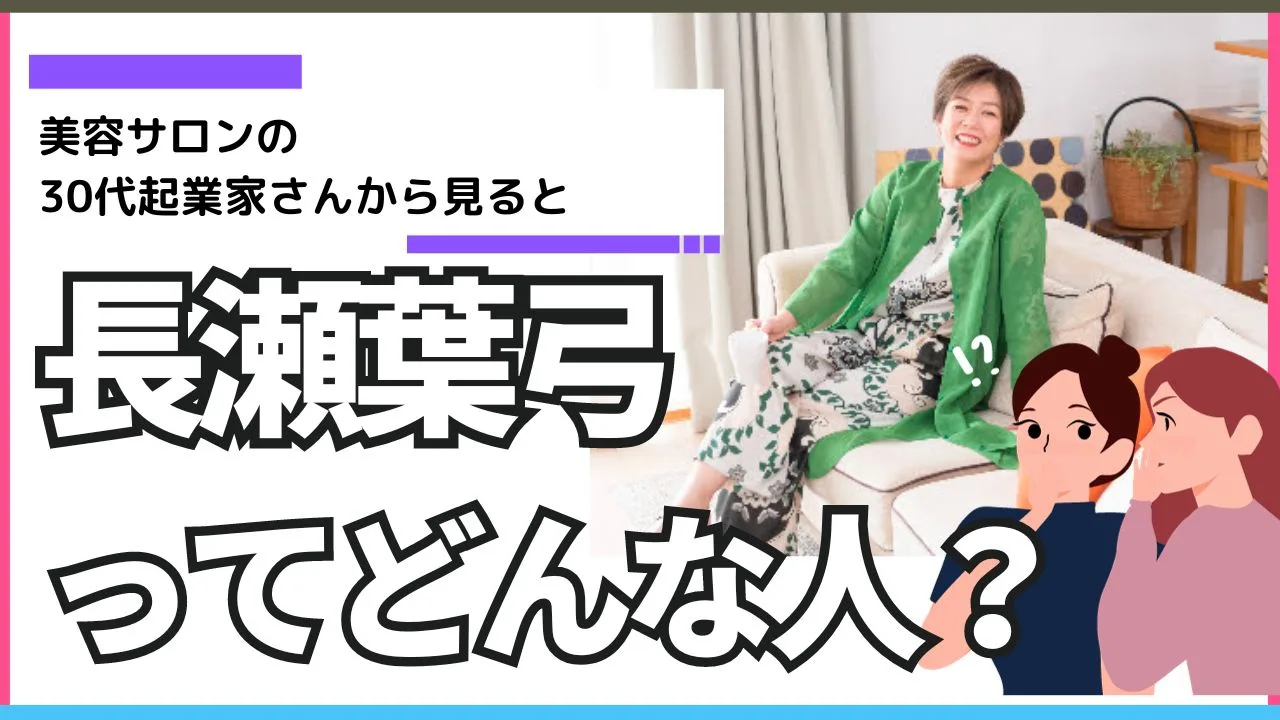 美容サロンの 30代女性起業家さんから見ると長瀬葉弓ってどんな人？