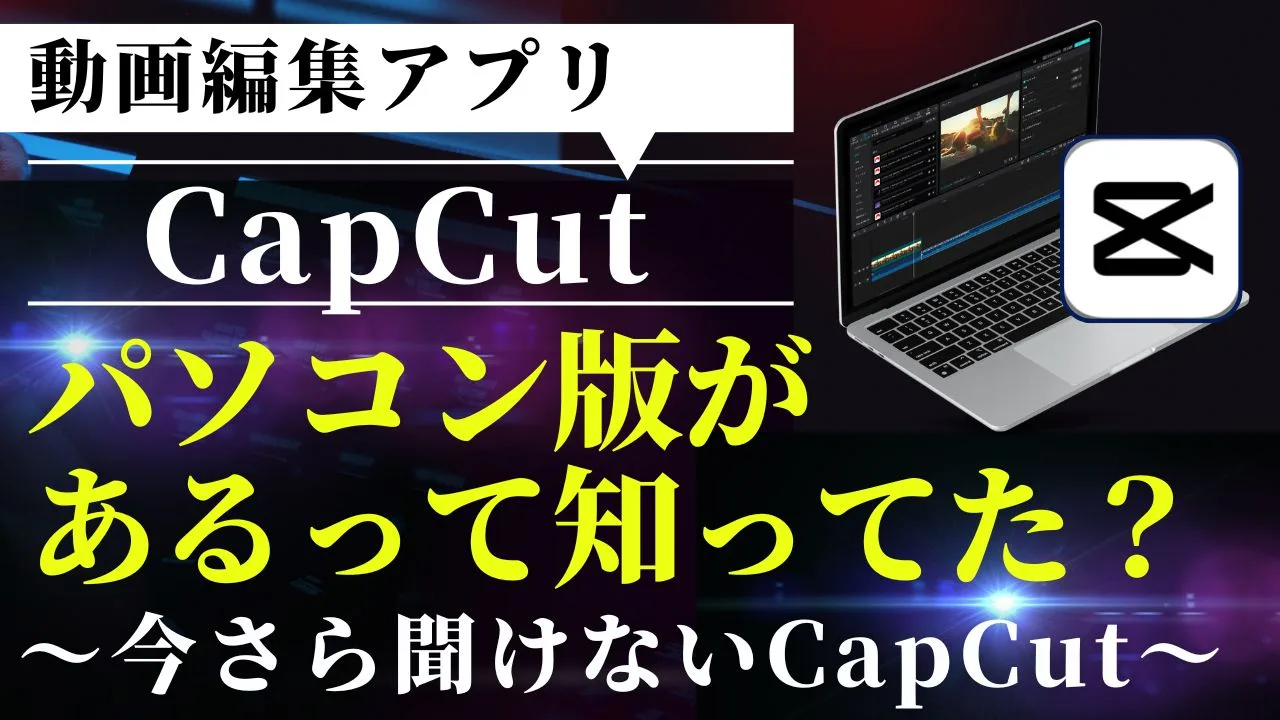 動画編集アプリCapCutパソコン版があるって知ってた？