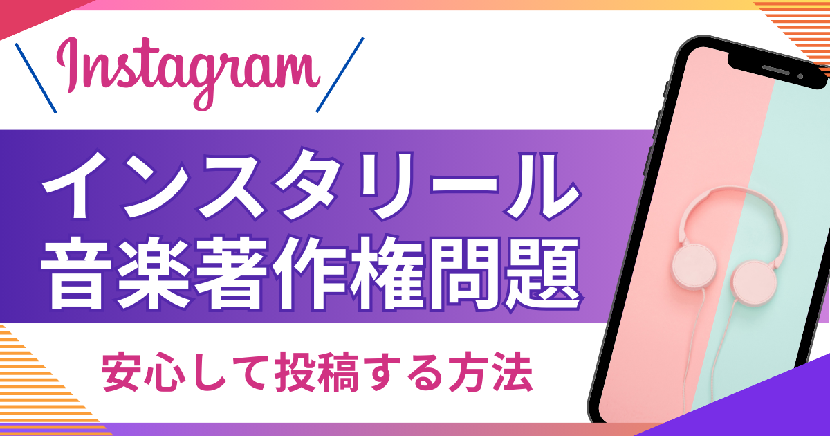 インスタリールの音楽著作権はどうなっているの？安心して投稿するための方法と侵害になるパターンを紹介