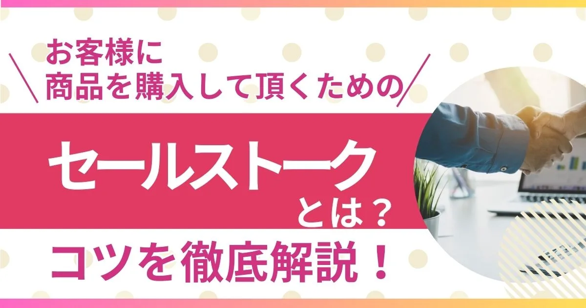 セールストークとは？お客様に商品を購入して頂くためのトークのコツを徹底解説！