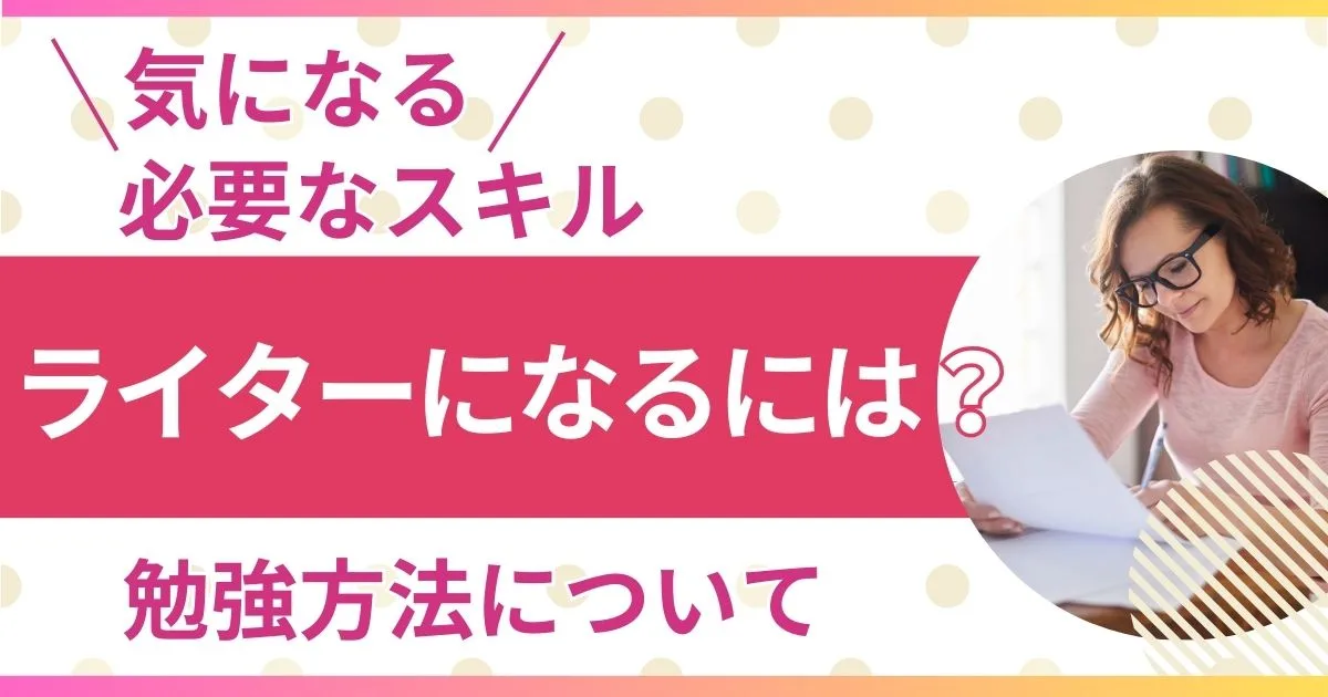 ライターになるには？必要なスキル・勉強方法について解説