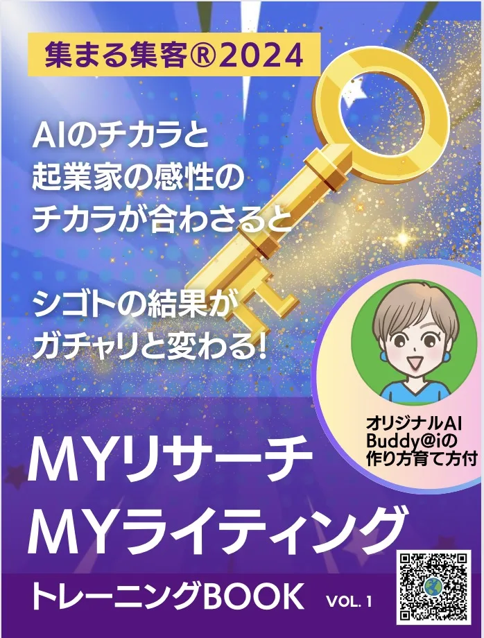 AIのチカラと
起業家の感性のチカラが合わさると
シゴトの結果が変わる！
MYリサーチ・MYライティング
トレーニングBOOK  
~集まる集客®︎2024~
