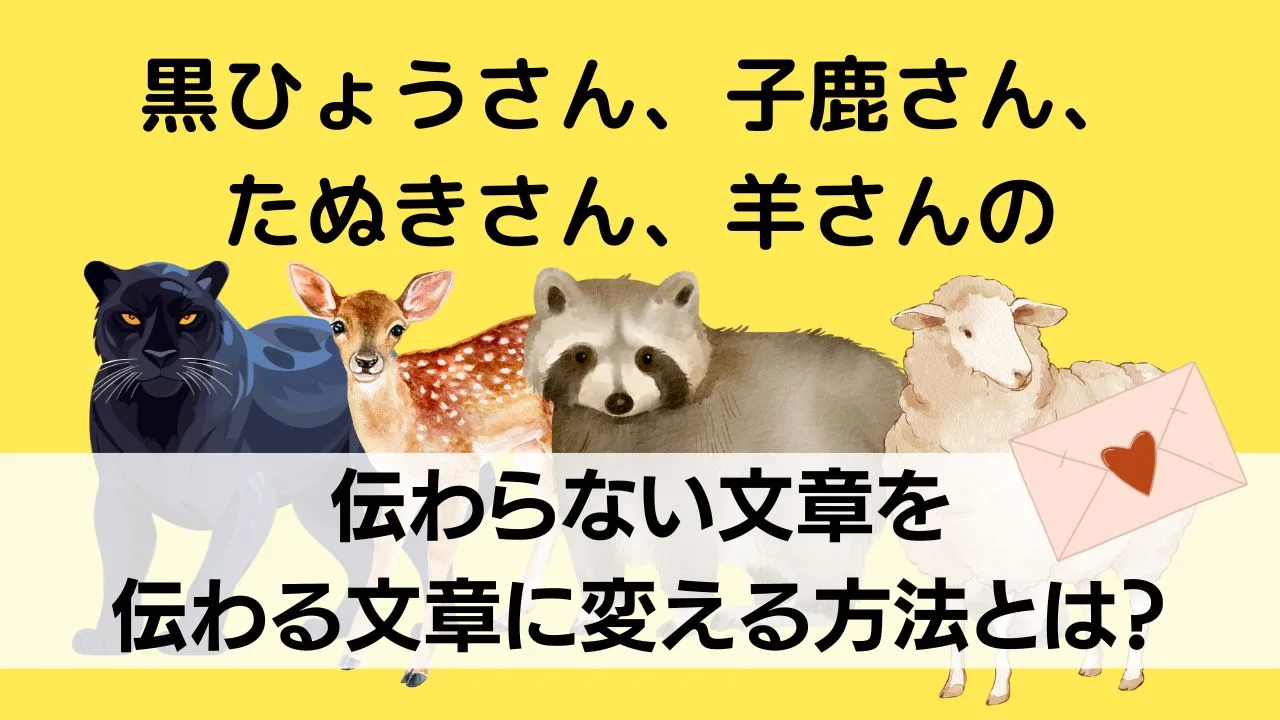 黒ひょうさん、子鹿さん、たぬきさん、羊さんの伝わらない文章を伝わる文章に変える方法