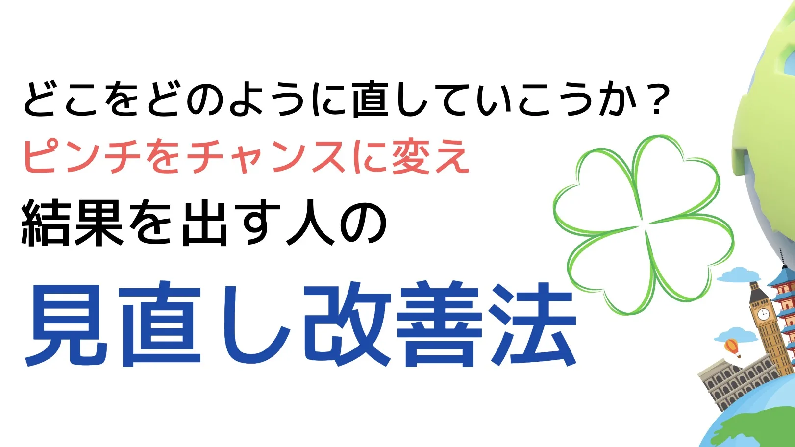 どこをどのように直していこうか？ピンチをチャンスに変え結果を出す人の見直し改善方法