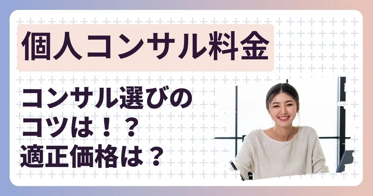 【個人コンサルタントの料金】適正価格とコンサルタント選びのコツを把握する具体例を解説！