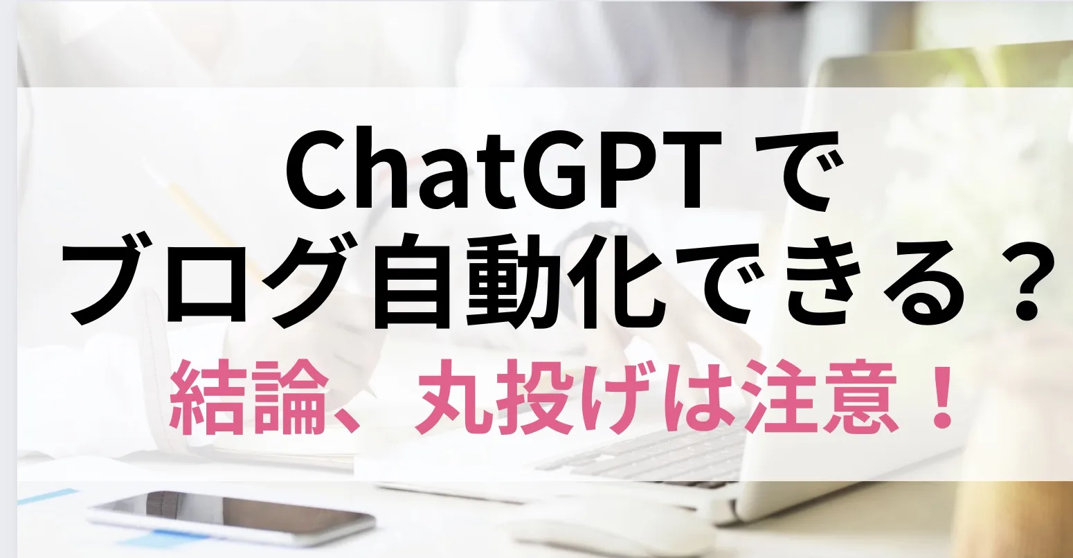 ChatGPT でブログが自動化できるって本当？結論、丸投げは注意！検索上位になるコツとは