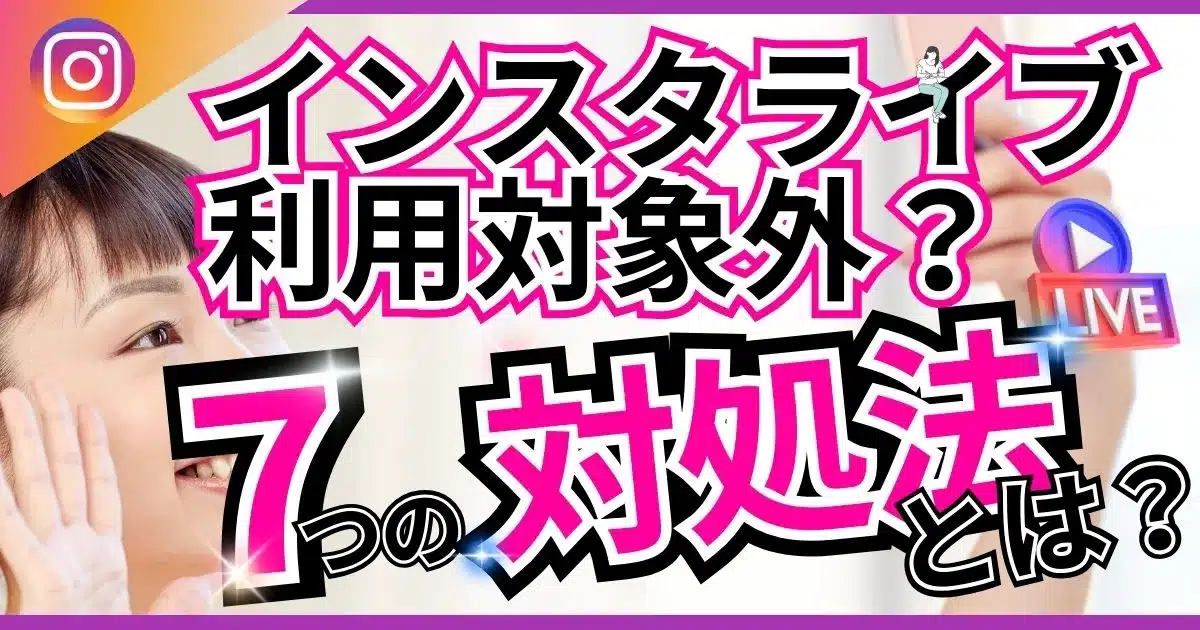 インスタ（Instagram）でライブが利用対象外？試すべき7つの即効解決策