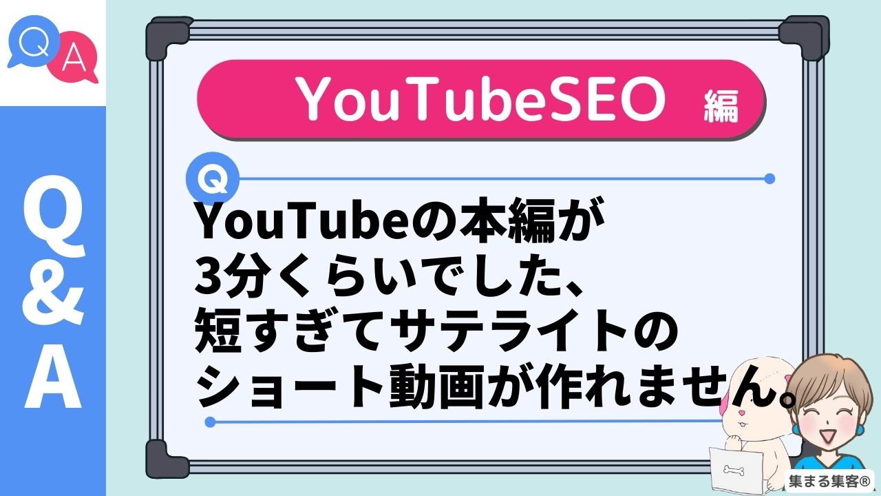 YouTubeの本編が 3分くらいでした、 短すぎてサテライトの ショート動画が作れません。