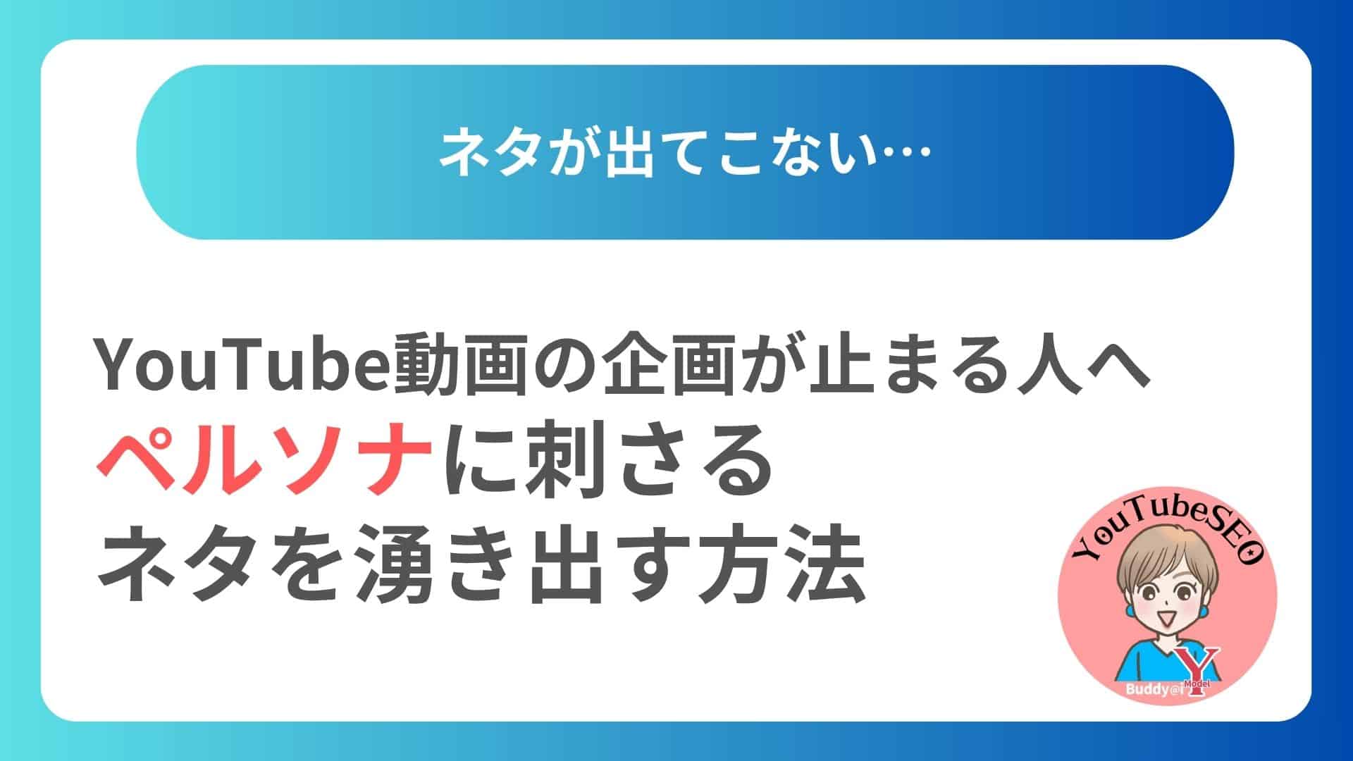 【ネタが出てこない…】YouTube動画の企画が止まる人へ。ペルソナに刺さるネタを湧き出す方法