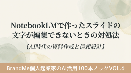 NotebookLMで作ったスライドの文字が編集できないときの対処法【AI時代の資料作成と信頼設計】｜BrandMe個人起業家のAI活用100本ノック vol.6