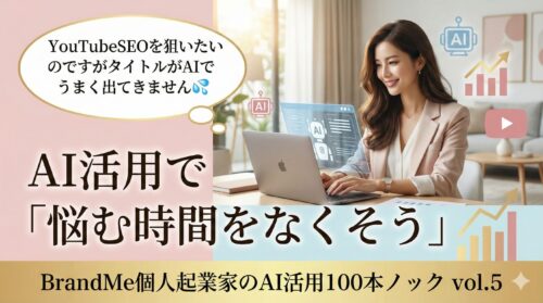 AI活用で「YouTubeSEOを狙いたいのですがタイトルがAIでうまく出てきません💦」悩む時間をなくそう｜BrandMe個人起業家のAI活用100本ノック vol.5