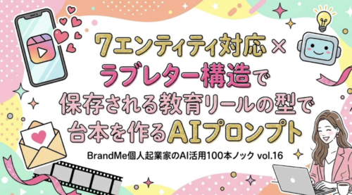 ７エンティティ対応 × ラブレター構造で保存される教育リールの型で台本を作るAIプロンプト｜｜BrandMe個人起業家のAI活用100本ノック vol.16