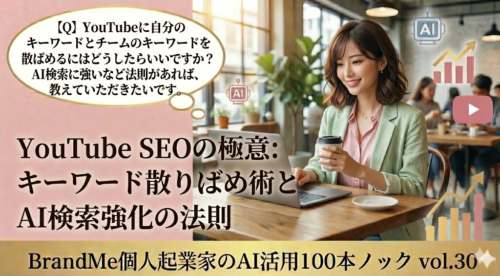 【Q】YouTubeに自分のキーワードとチームのキーワードを散りばめるにはどうしたらいいですか？検索に強いなど法則があれば、教えていただきたいです。｜BrandMe個人起業家のAI活用100本ノック vol.30