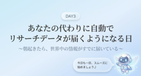 DAY3｜あなたの代わりに自動でリサーチデータが届くようになる日