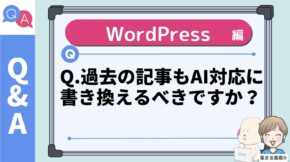過去のブログ記事もAI対応に書き換えるべきですか？
