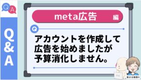 【Q】meta広告のアカウントを作成して広告を始めましたが、予算消化しません。