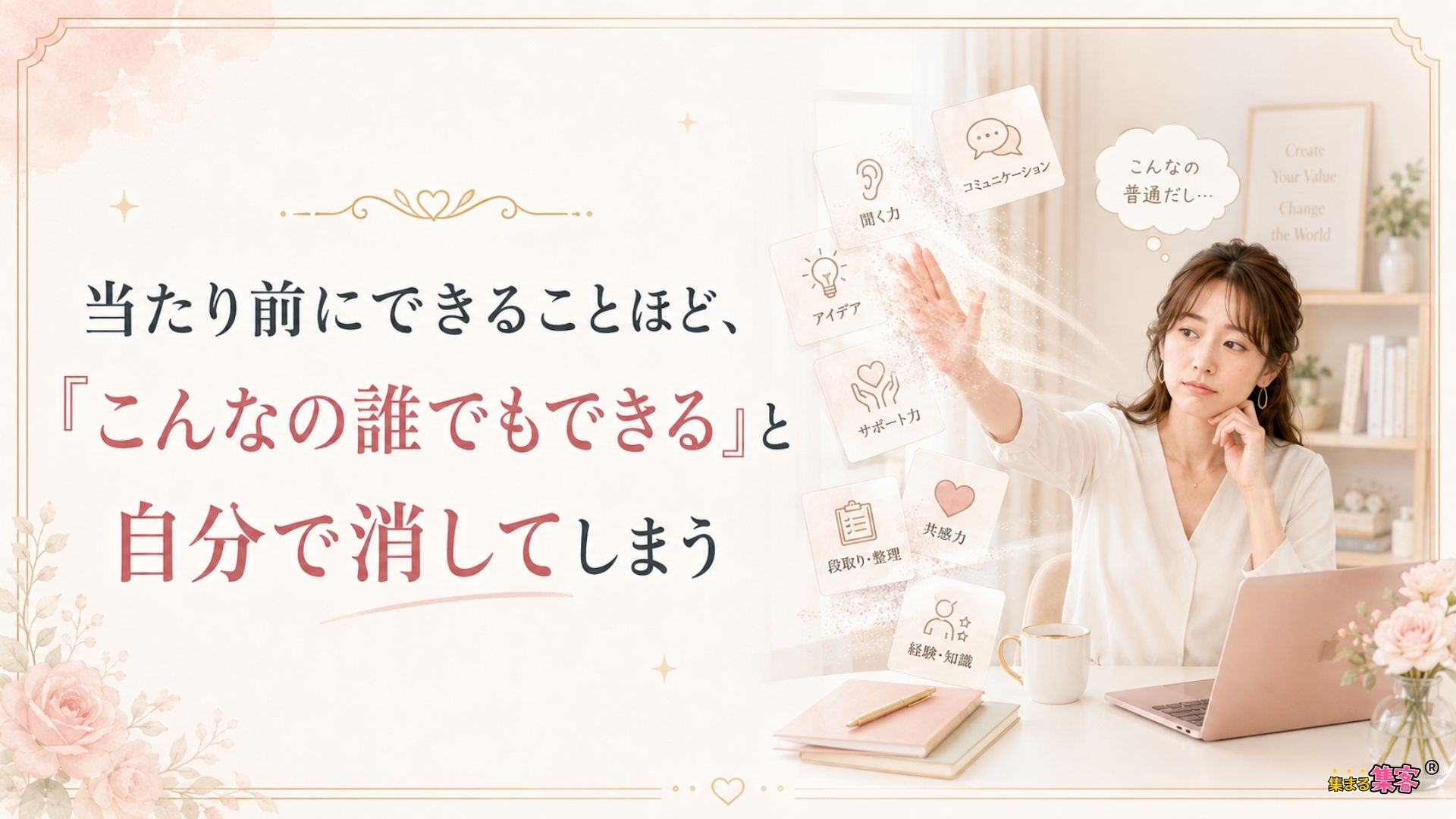 自分にとって当たり前にできることほど、
「こんなの誰でもできる」と、自分で消してしまう