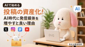 AIで始める投稿の資産化！AI時代に発信媒体を増やすと良い理由