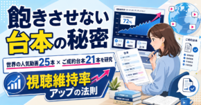 飽きさせない台本の秘密｜世界の人気動画25本×みんなのご成約台本21本の研究でわかった「視聴維持率」アップの法則