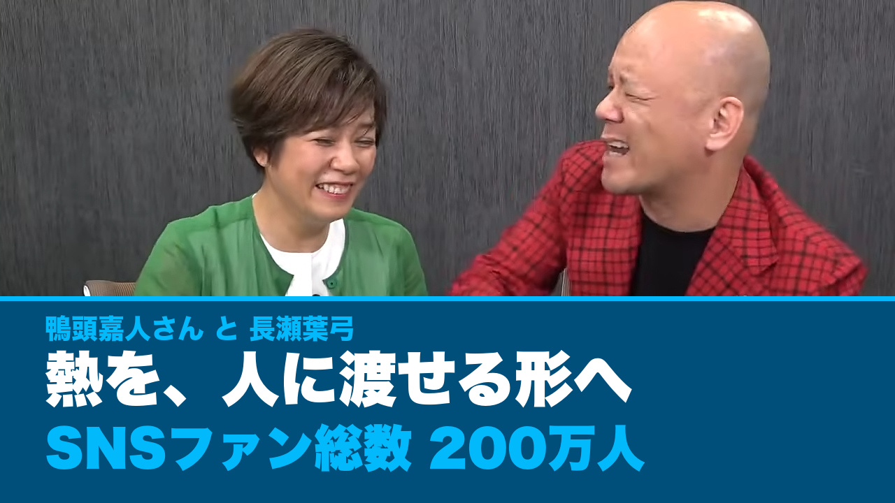 鴨頭嘉人さんと長瀬葉弓の対談。熱を、人に渡せる形へ。SNSファン総数200万人