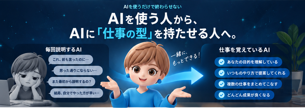 AIを使う人から、AIに「仕事の型」を持たせる人へ|毎回説明するAIと、仕事を覚えているAIのちがい