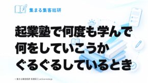 起業塾で何度も学んで何をしていこうかぐるぐるしているとき｜集まる集客総研 長瀬葉弓