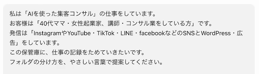 Claude Codeに送った相談の一言。私は「AIを使った集客コンサル」の仕事をしています、お客様は「40代ママ・女性起業家、講師・コンサル業をしている方」です、発信は「InstagramやYouTube・TikTok・LINE・facebookなどのSNSとWordPress・広告」をしています、と書いてある